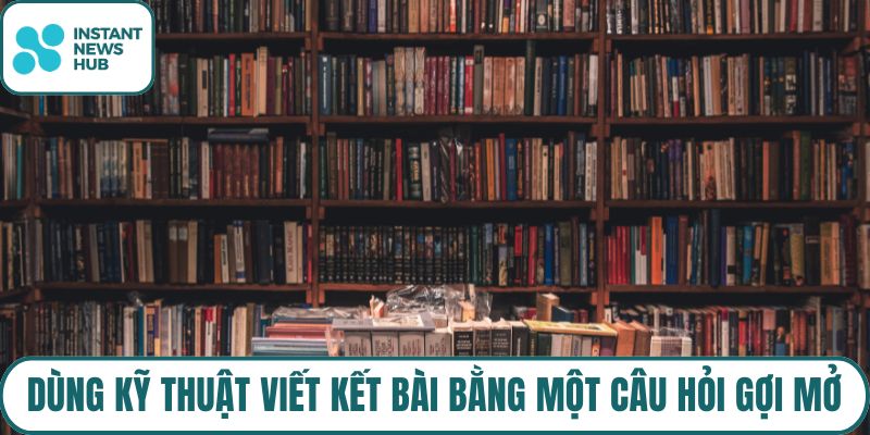 Dùng kỹ thuật viết kết bài bằng một câu hỏi gợi mở