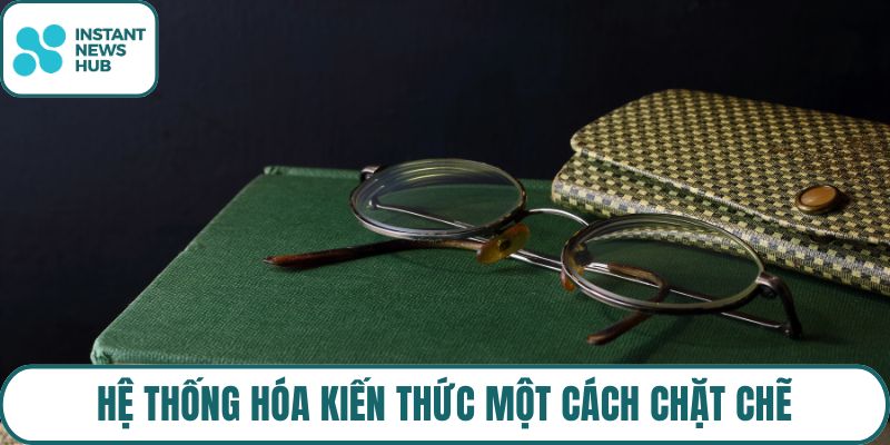 Hệ thống hóa kiến thức một cách chặt chẽ