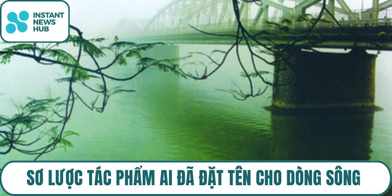 Sơ lược tác phẩm Ai Đã Đặt Tên Cho Dòng Sông
